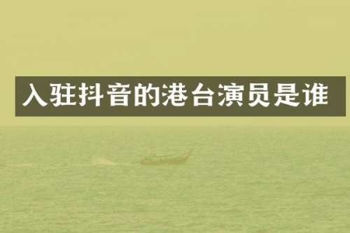 入驻抖音的港台演员是谁