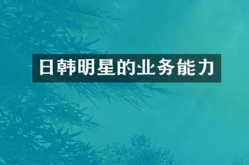 日韩明星的业务能力