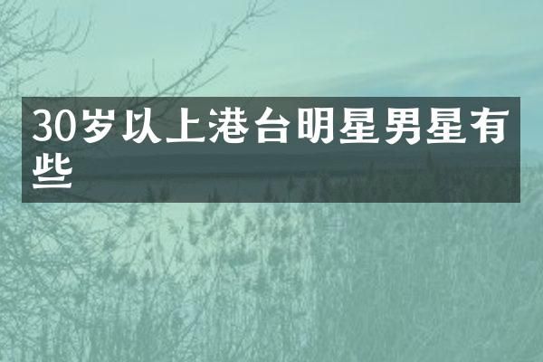 30岁以上港台明星男星有哪些