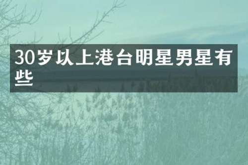 30岁以上港台明星男星有哪些