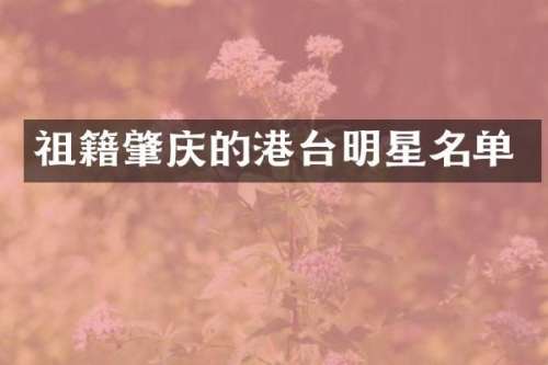 祖籍肇庆的港台明星名单