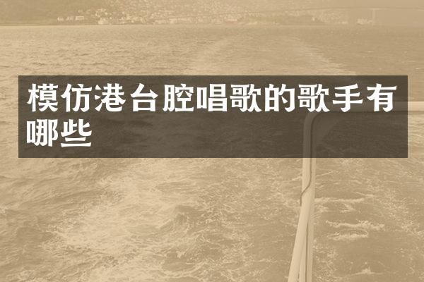 模仿港台腔唱歌的歌手有哪些