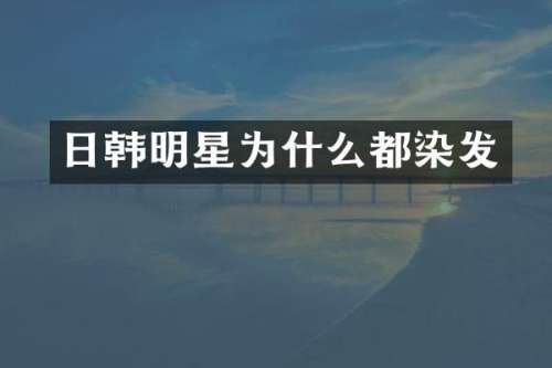 日韩明星为什么都染发