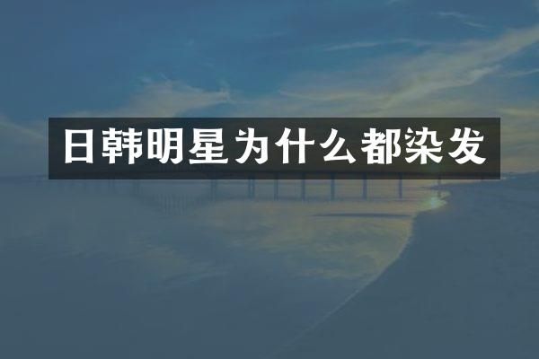 日韩明星为什么都染发