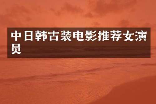 中日韩古装电影推荐女演员