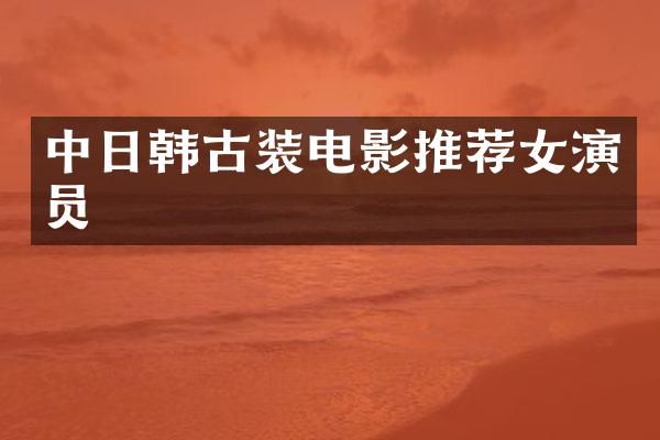 中日韩古装电影推荐女演员