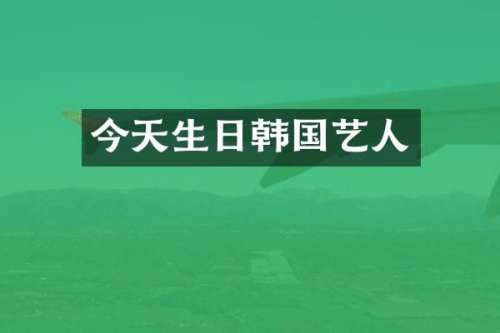 今天生日韩国艺人