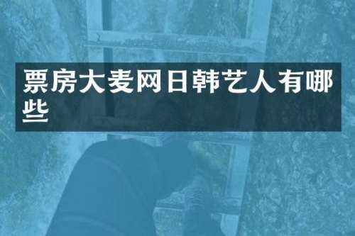 票房大麦网日韩艺人有哪些