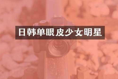 日韩单眼皮少女明星