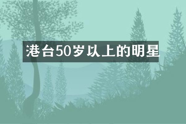 港台50岁以上的明星