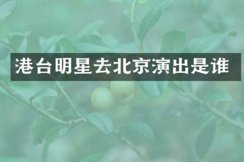 港台明星去北京演出是谁