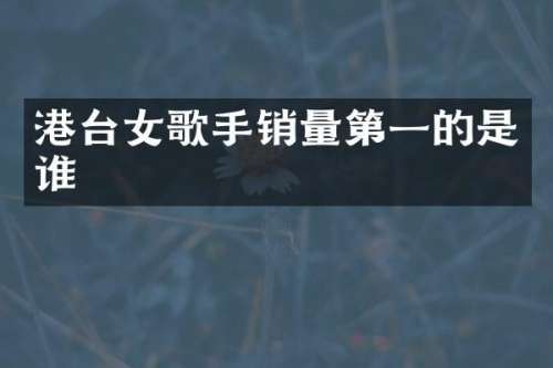 港台女歌手销量第一的是谁