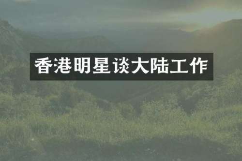 香港明星谈大陆工作