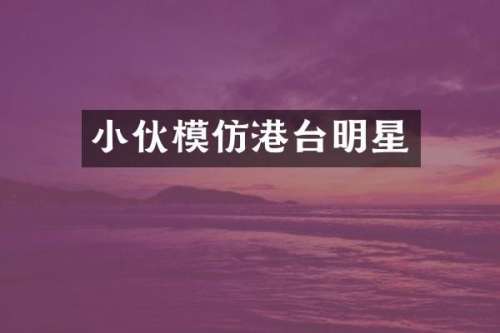 小伙模仿港台明星