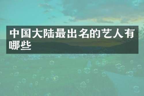 中国大陆最出名的艺人有哪些