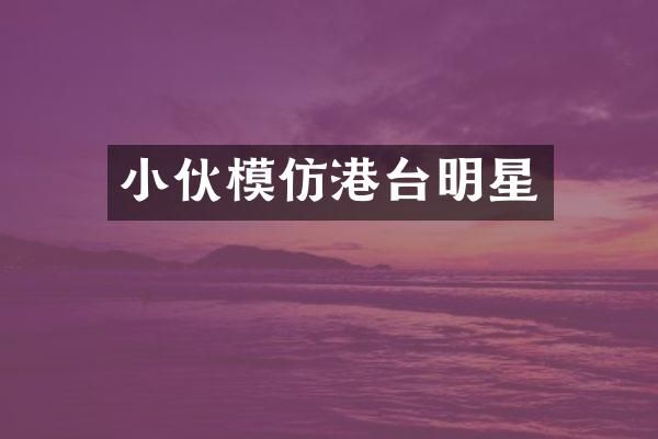 小伙模仿港台明星
