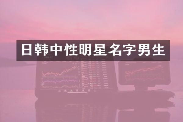 日韩中性明星名字男生