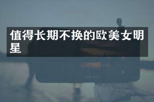 值得长期不换的欧明星