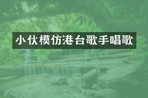 小伙模仿港台歌手唱歌