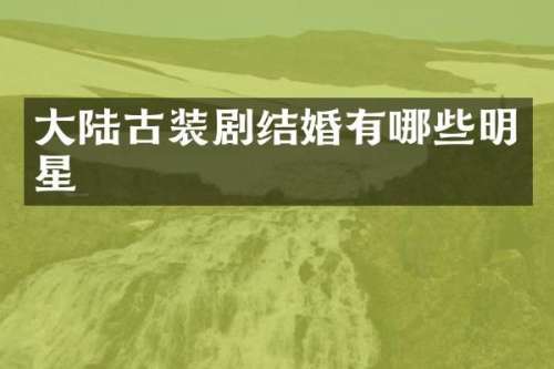 大陆古装剧结婚有哪些明星