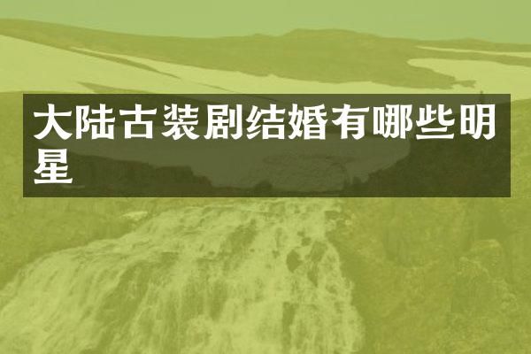 大陆古装剧结婚有哪些明星