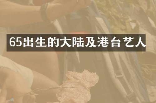 65出生的大陆及港台艺人