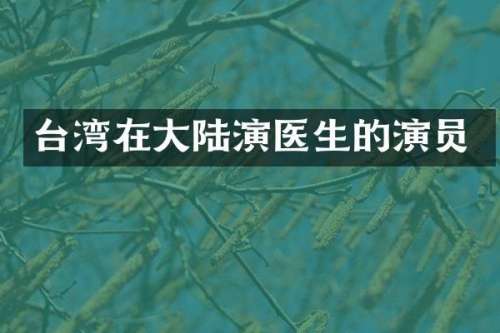 台湾在大陆演医生的演员