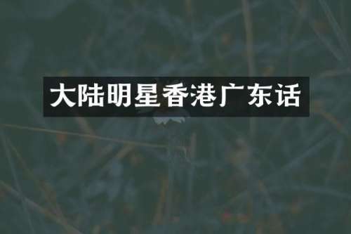大陆明星香港广东话