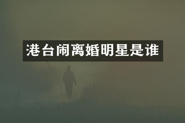 港台闹离婚明星是谁