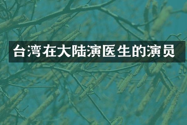 台湾在大陆演医生的演员