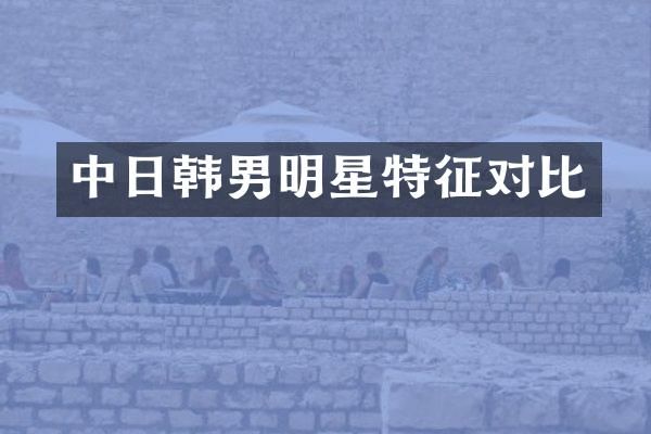 中日韩男明星特征对比
