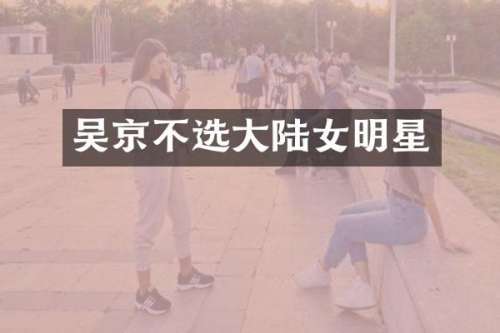 吴京不选大陆女明星