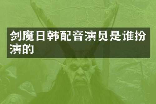 剑魔日韩配音演员是谁扮演的