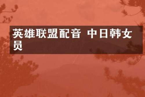 英雄联盟配音 中日韩女演员