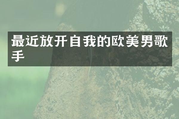 最近放开自我的欧美男歌手