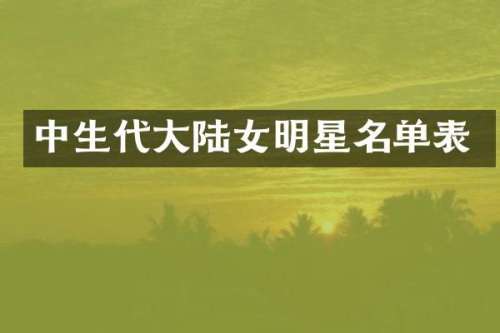 中生代大陆女明星名单表