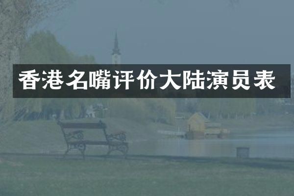 香港名嘴评价大陆演员表