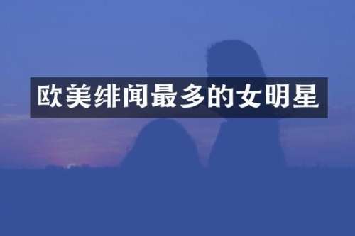 欧美绯闻最多的女明星