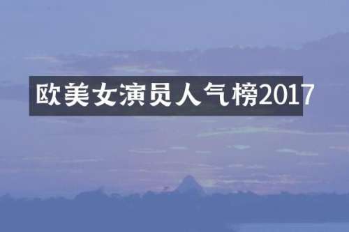 欧演员人气榜2017