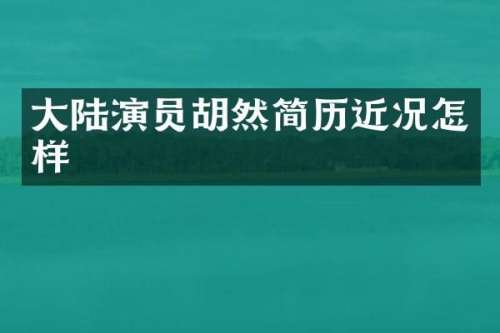 大陆演员简历近况怎样