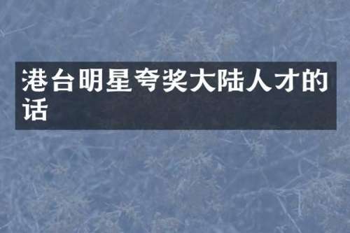 港台明星夸奖大陆人才的话
