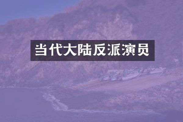 当代大陆反派演员