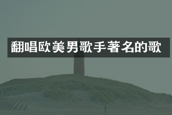 翻唱欧美男歌手著名的歌