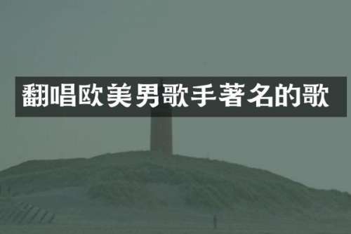 翻唱欧美男歌手著名的歌