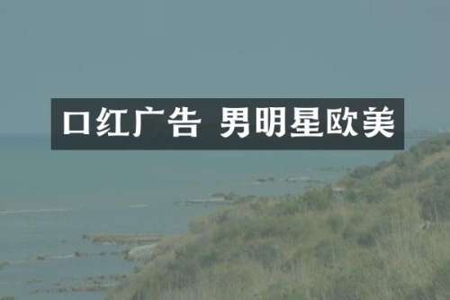 口红广告 男明星欧美