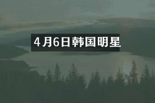 4月6日韩国明星