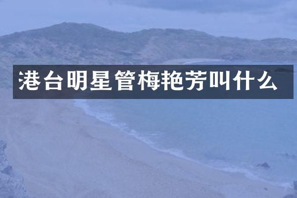 港台明星管梅艳芳叫什么