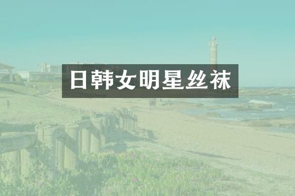 日韩女明星丝袜