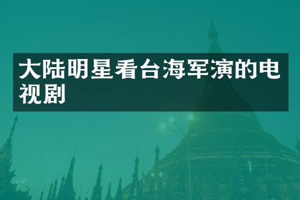 大陆明星看台海军演的电视剧