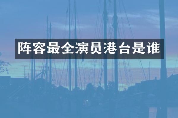 阵容最全演员港台是谁